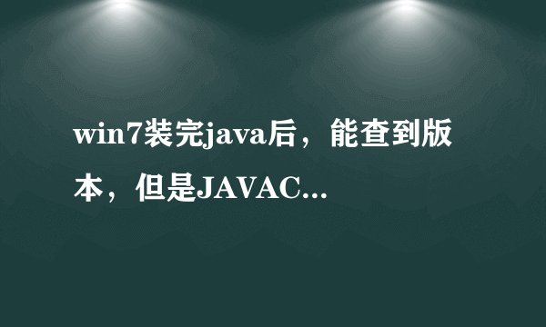 win7装完java后，能查到版本，但是JAVAC 不是内部或外部命令