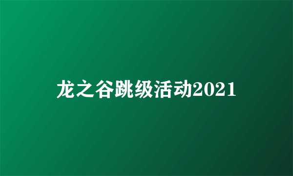 龙之谷跳级活动2021