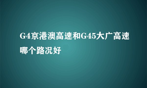 G4京港澳高速和G45大广高速哪个路况好