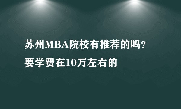 苏州MBA院校有推荐的吗？要学费在10万左右的