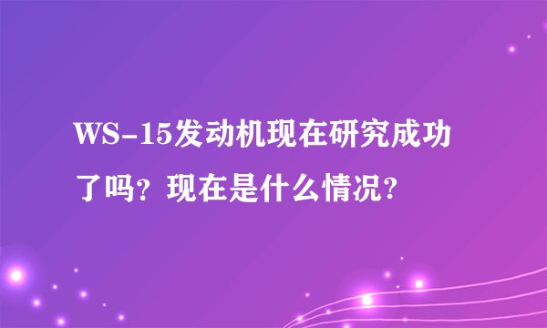 WS-15发动机现在研究成功了吗？现在是什么情况?