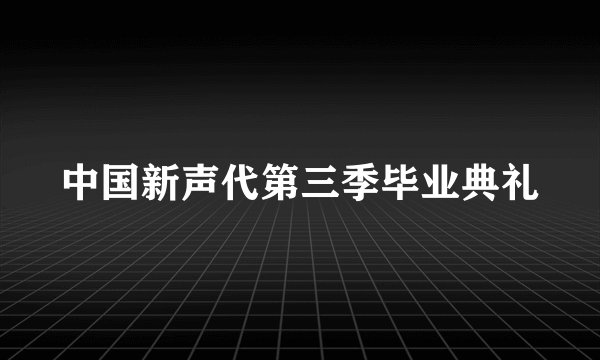 中国新声代第三季毕业典礼