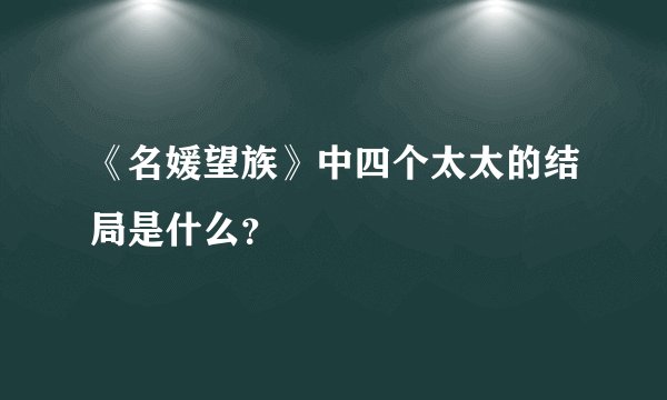 《名媛望族》中四个太太的结局是什么？