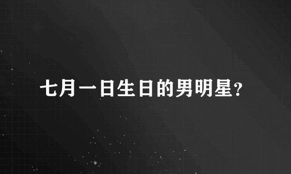 七月一日生日的男明星？