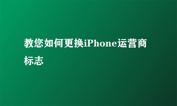 教您如何更换iPhone运营商标志