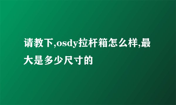 请教下,osdy拉杆箱怎么样,最大是多少尺寸的