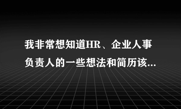 我非常想知道HR、企业人事负责人的一些想法和简历该怎么脱颖而出，你们看到问题了就进来帮忙看看吧。