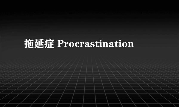 拖延症 Procrastination