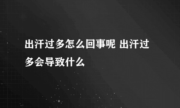 出汗过多怎么回事呢 出汗过多会导致什么