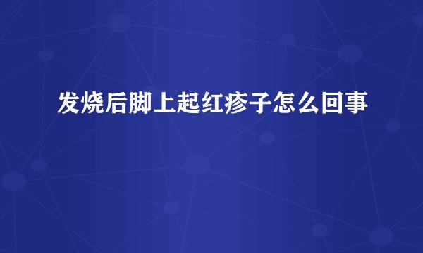 发烧后脚上起红疹子怎么回事