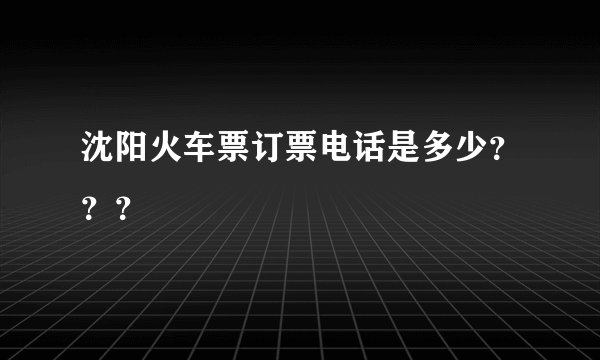 沈阳火车票订票电话是多少？？？