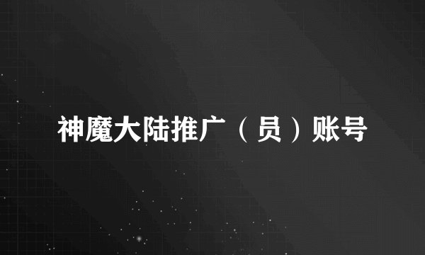 神魔大陆推广（员）账号