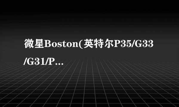 微星Boston(英特尔P35/G33/G31/P31 EXPRESS-ICH7)主板能装什么显卡?