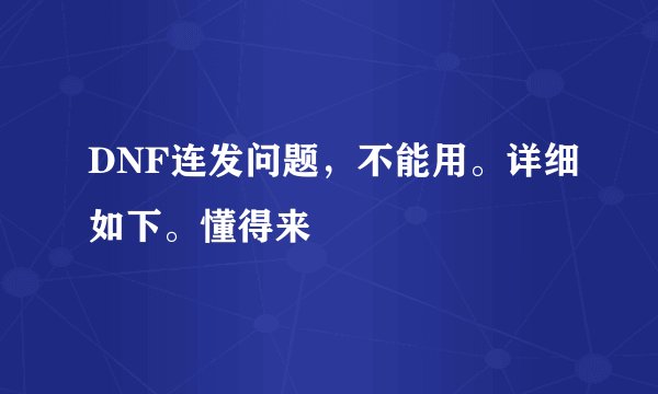 DNF连发问题，不能用。详细如下。懂得来