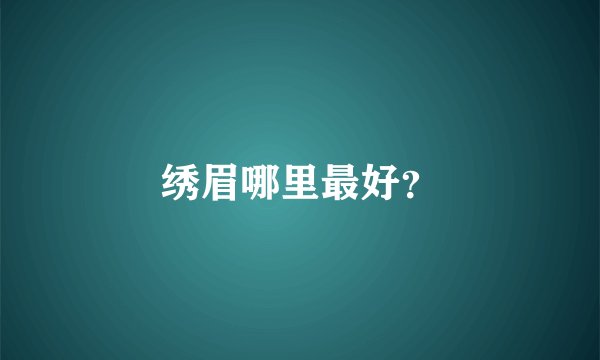 绣眉哪里最好？