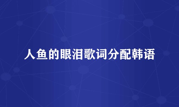 人鱼的眼泪歌词分配韩语