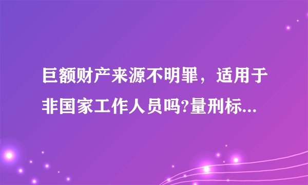 巨额财产来源不明罪，适用于非国家工作人员吗?量刑标准是什么？