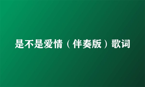 是不是爱情（伴奏版）歌词