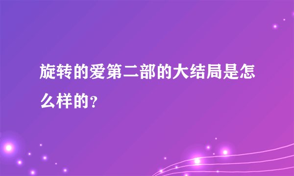 旋转的爱第二部的大结局是怎么样的？
