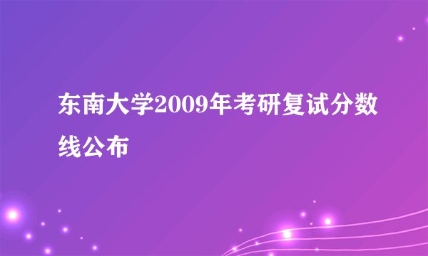 东南大学2009年考研复试分数线公布