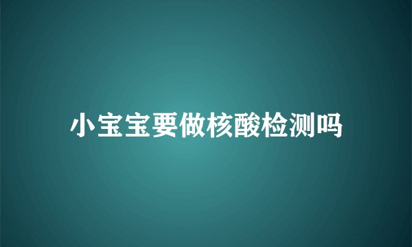 小宝宝要做核酸检测吗