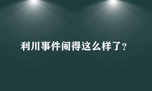 利川事件闹得这么样了？