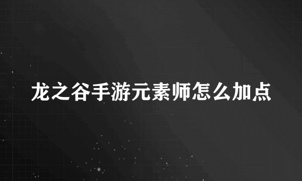 龙之谷手游元素师怎么加点