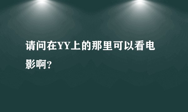 请问在YY上的那里可以看电影啊？