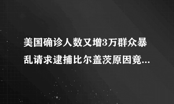 美国确诊人数又增3万群众暴乱请求逮捕比尔盖茨原因竟是一个预言你怎么看