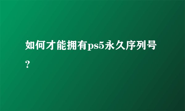 如何才能拥有ps5永久序列号？