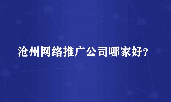 沧州网络推广公司哪家好？