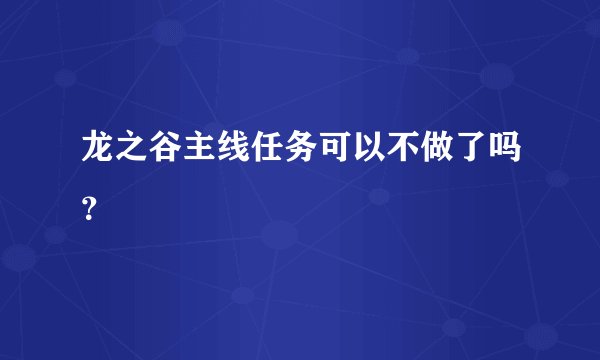 龙之谷主线任务可以不做了吗？