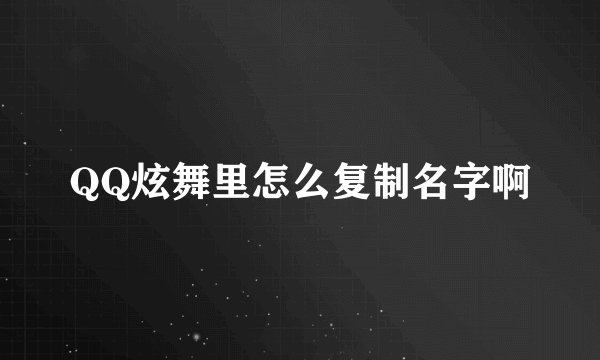 QQ炫舞里怎么复制名字啊