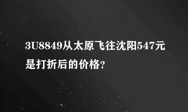 3U8849从太原飞往沈阳547元是打折后的价格？
