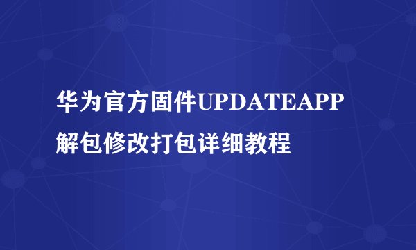 华为官方固件UPDATEAPP解包修改打包详细教程