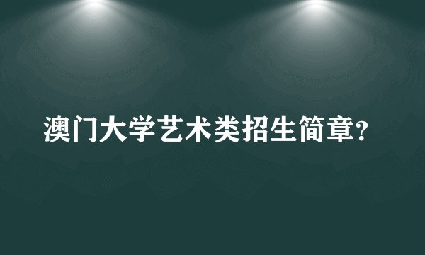 澳门大学艺术类招生简章？