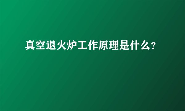 真空退火炉工作原理是什么？