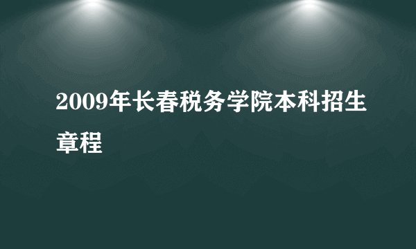 2009年长春税务学院本科招生章程