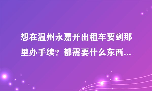 想在温州永嘉开出租车要到那里办手续？都需要什么东西？什么条件？还有车在哪里租？