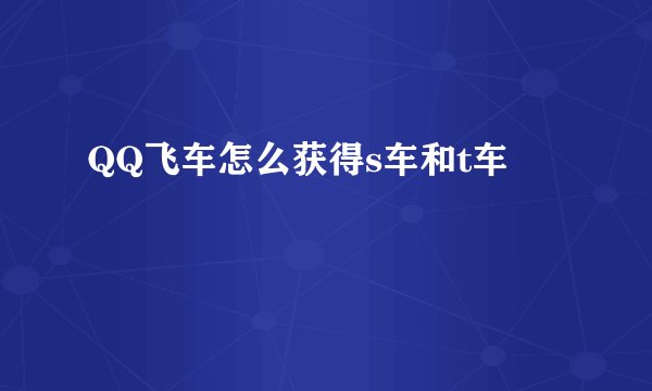 QQ飞车怎么获得s车和t车