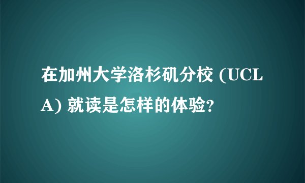 在加州大学洛杉矶分校 (UCLA) 就读是怎样的体验？