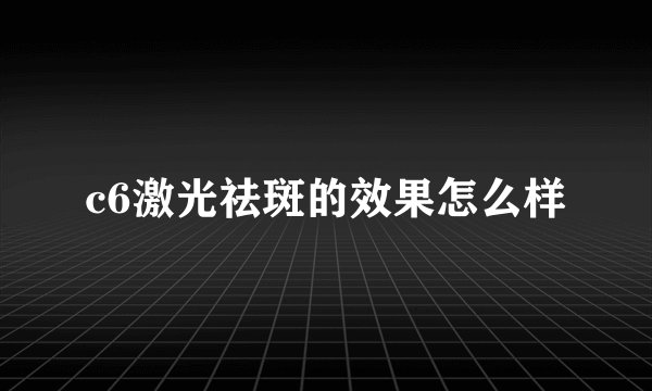 c6激光祛斑的效果怎么样