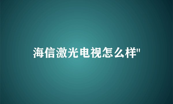 海信激光电视怎么样