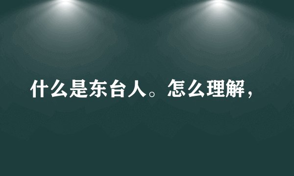 什么是东台人。怎么理解，