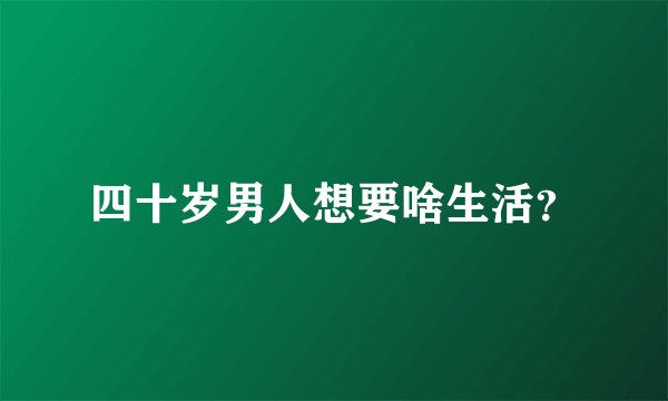 四十岁男人想要啥生活？