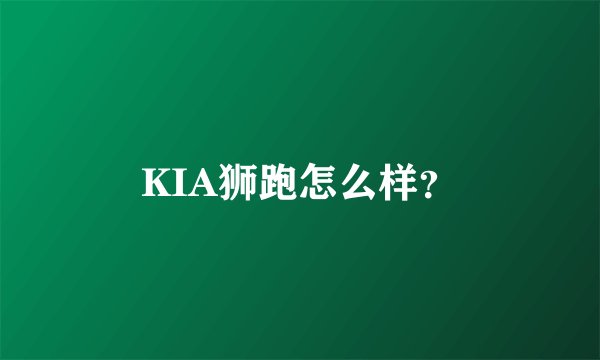 KIA狮跑怎么样？