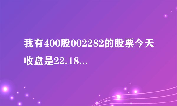 我有400股002282的股票今天收盘是22.18元，10转3派2.5(含税)后还有多少股，价值多少？