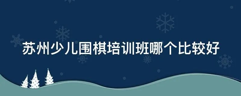 苏州少儿围棋培训班哪个比较好