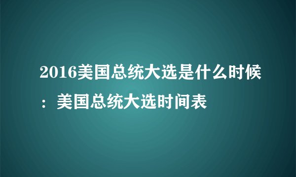 2016美国总统大选是什么时候：美国总统大选时间表