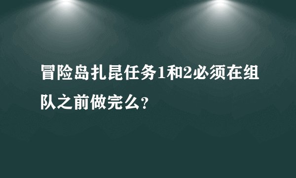 冒险岛扎昆任务1和2必须在组队之前做完么？